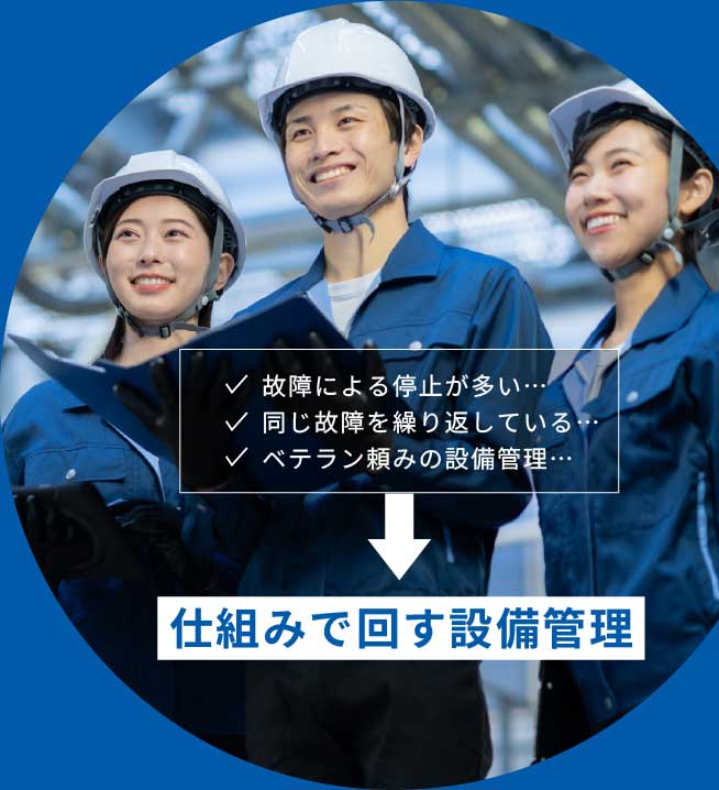 故障による停止が多い・・同じ故障を繰り返している・・ベテラン頼みの設備管理・・仕組みで回す設備管理